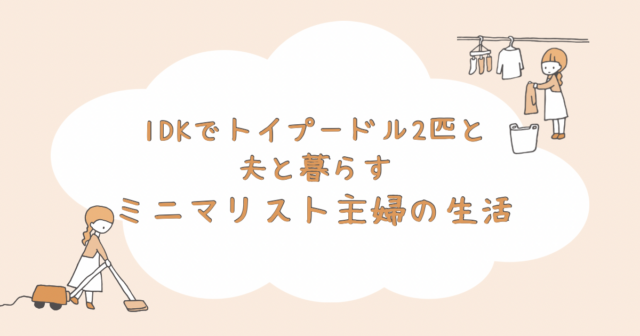 1DKでトイプードル2匹と夫と暮らすミニマリスト主婦の生活