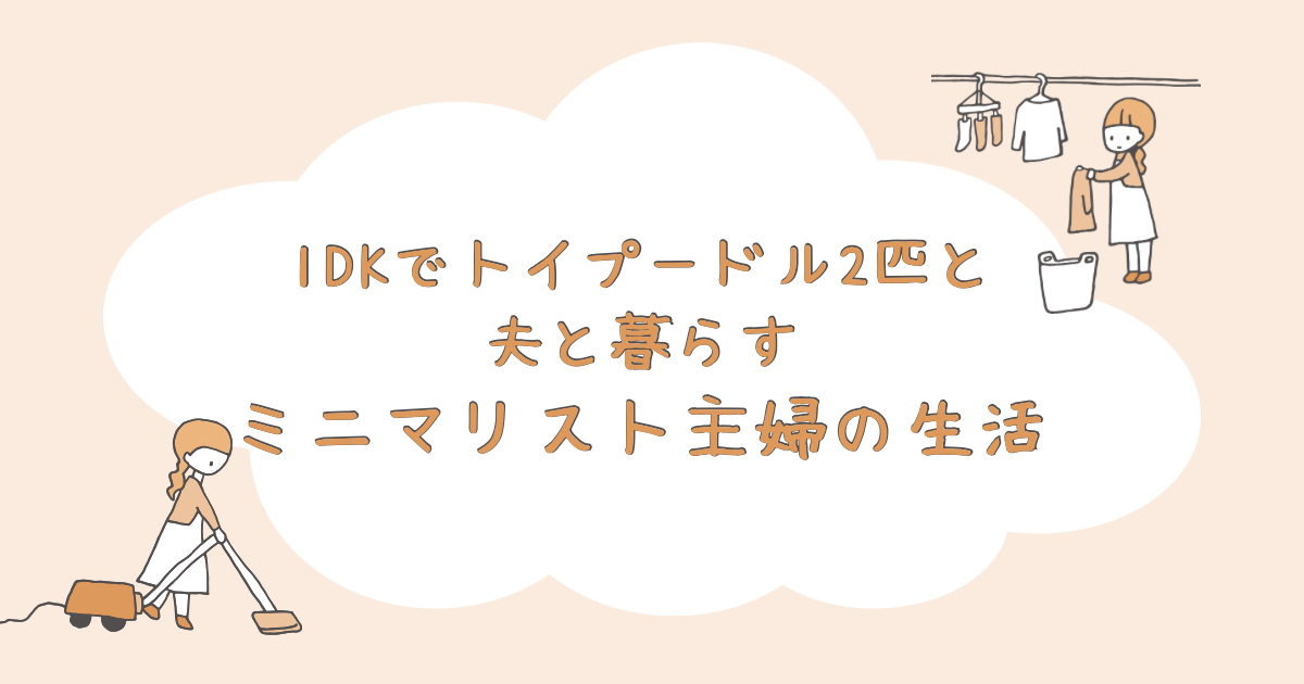 1DKでトイプードル2匹と夫と暮らすミニマリスト主婦の生活